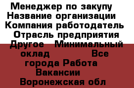 Менеджер по закупу › Название организации ­ Компания-работодатель › Отрасль предприятия ­ Другое › Минимальный оклад ­ 30 000 - Все города Работа » Вакансии   . Воронежская обл.